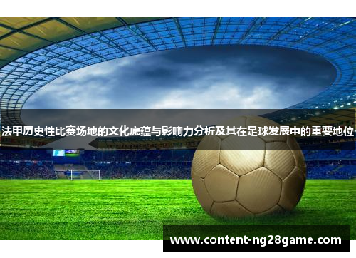 法甲历史性比赛场地的文化底蕴与影响力分析及其在足球发展中的重要地位