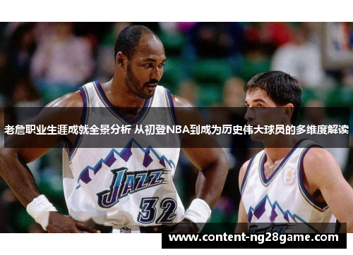 老詹职业生涯成就全景分析 从初登NBA到成为历史伟大球员的多维度解读