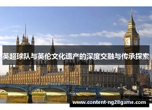 英超球队与英伦文化遗产的深度交融与传承探索