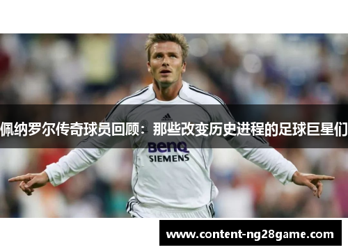 佩纳罗尔传奇球员回顾：那些改变历史进程的足球巨星们
