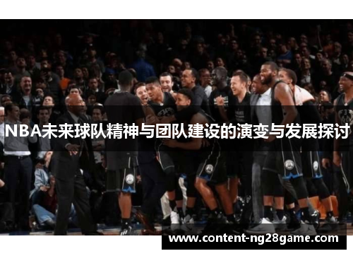 NBA未来球队精神与团队建设的演变与发展探讨