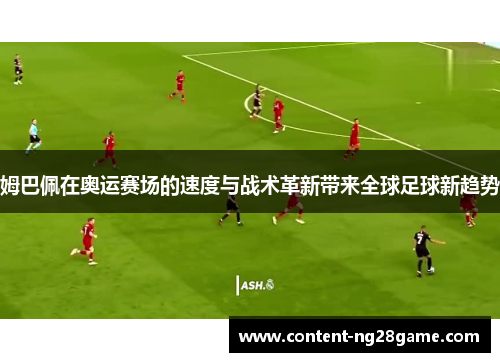 姆巴佩在奥运赛场的速度与战术革新带来全球足球新趋势