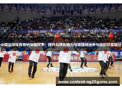 中国篮球体育营销策略探索：提升品牌影响力与增强球迷参与度的双重路径
