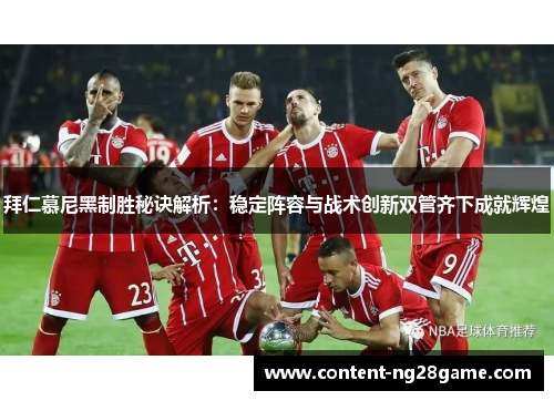 拜仁慕尼黑制胜秘诀解析：稳定阵容与战术创新双管齐下成就辉煌