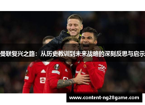 曼联复兴之路：从历史教训到未来战略的深刻反思与启示