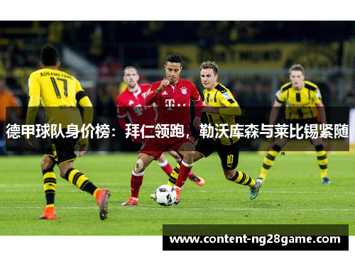 德甲球队身价榜：拜仁领跑，勒沃库森与莱比锡紧随