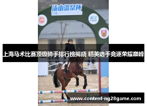 上海马术比赛顶级骑手排行榜揭晓 精英选手竞逐荣耀巅峰