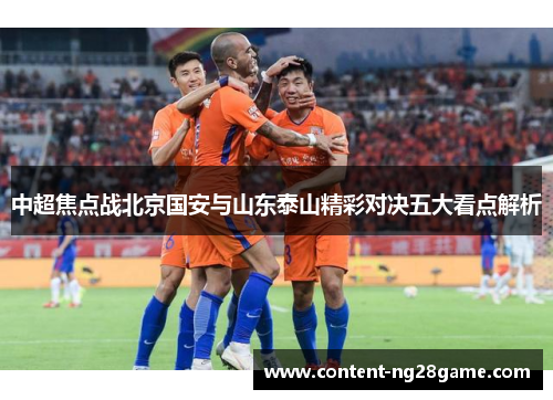 中超焦点战北京国安与山东泰山精彩对决五大看点解析