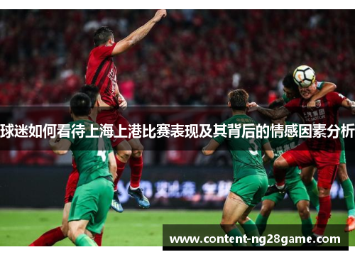 球迷如何看待上海上港比赛表现及其背后的情感因素分析