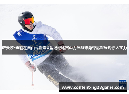 萨曼莎·米勒在自由式滑雪U型场地比赛中力压群雄勇夺冠军展现惊人实力