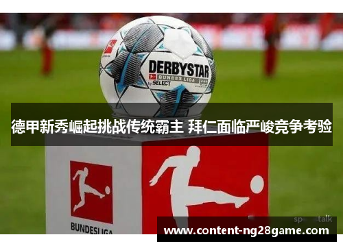 德甲新秀崛起挑战传统霸主 拜仁面临严峻竞争考验