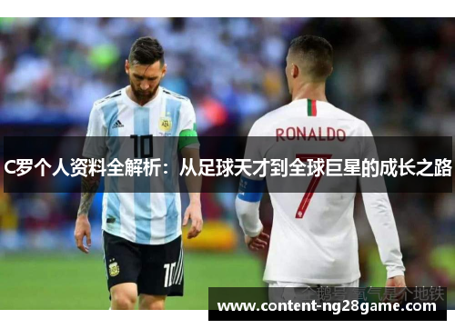 C罗个人资料全解析：从足球天才到全球巨星的成长之路