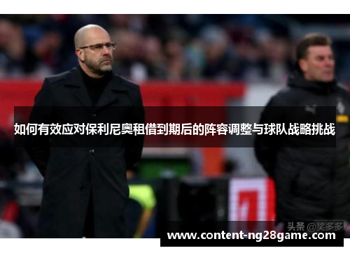 如何有效应对保利尼奥租借到期后的阵容调整与球队战略挑战