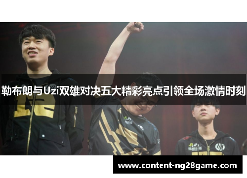 勒布朗与Uzi双雄对决五大精彩亮点引领全场激情时刻