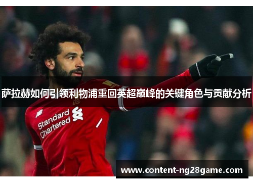萨拉赫如何引领利物浦重回英超巅峰的关键角色与贡献分析