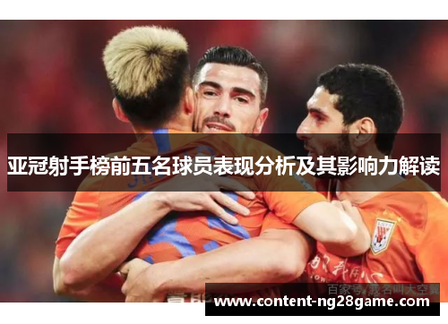 亚冠射手榜前五名球员表现分析及其影响力解读