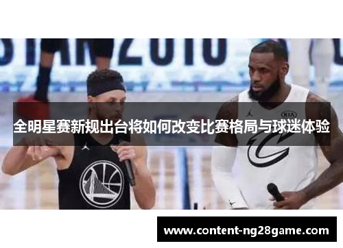 全明星赛新规出台将如何改变比赛格局与球迷体验