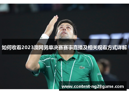 如何收看2023澳网男单决赛赛事直播及相关观看方式详解