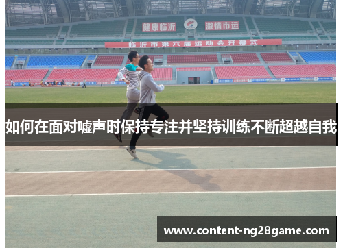 如何在面对嘘声时保持专注并坚持训练不断超越自我