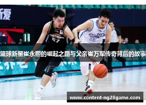 篮球新星崔永熙的崛起之路与父亲崔万军传奇背后的故事