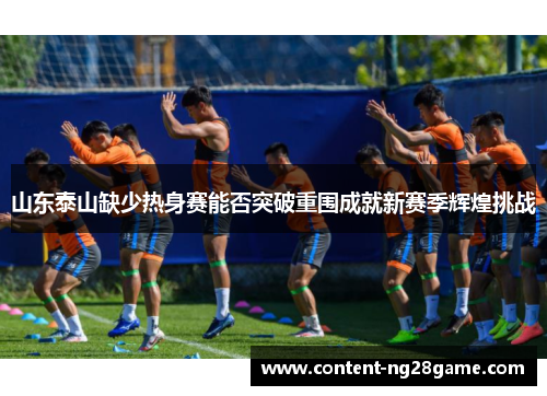 山东泰山缺少热身赛能否突破重围成就新赛季辉煌挑战