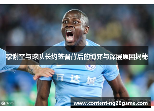 穆谢奎与球队长约签署背后的博弈与深层原因揭秘