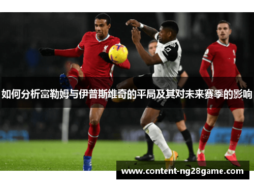 如何分析富勒姆与伊普斯维奇的平局及其对未来赛季的影响