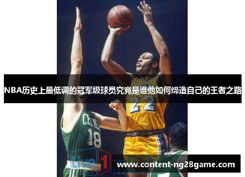 NBA历史上最低调的冠军级球员究竟是谁他如何缔造自己的王者之路