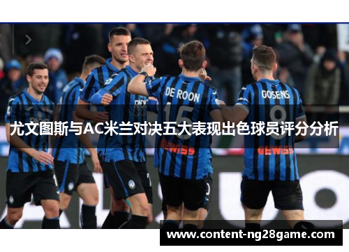 尤文图斯与AC米兰对决五大表现出色球员评分分析
