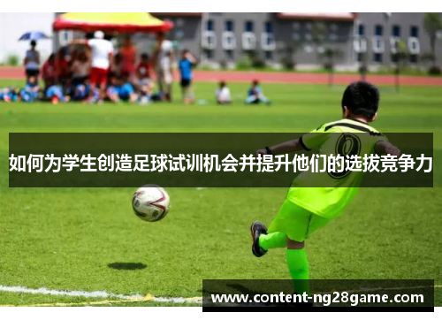 如何为学生创造足球试训机会并提升他们的选拔竞争力