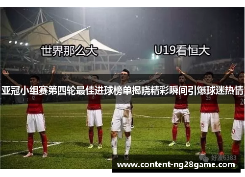 亚冠小组赛第四轮最佳进球榜单揭晓精彩瞬间引爆球迷热情