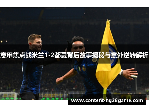 意甲焦点战米兰1-2都灵背后故事揭秘与意外逆转解析