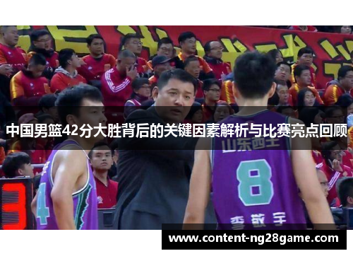 中国男篮42分大胜背后的关键因素解析与比赛亮点回顾