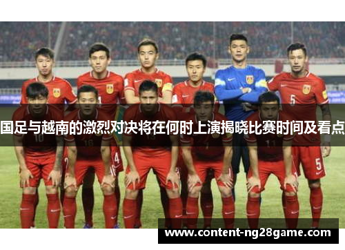 国足与越南的激烈对决将在何时上演揭晓比赛时间及看点