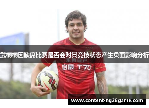 武桐桐因缺席比赛是否会对其竞技状态产生负面影响分析