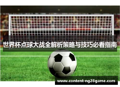 世界杯点球大战全解析策略与技巧必看指南