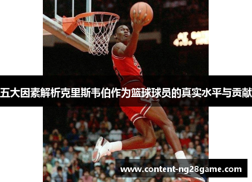 五大因素解析克里斯韦伯作为篮球球员的真实水平与贡献