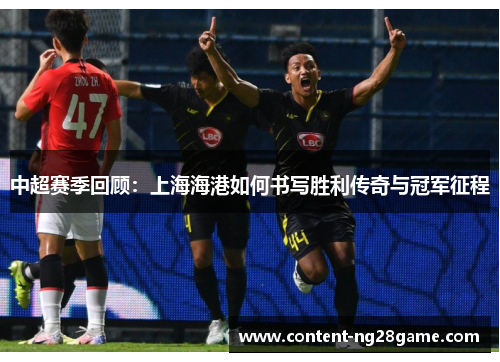 中超赛季回顾：上海海港如何书写胜利传奇与冠军征程