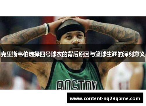 克里斯韦伯选择四号球衣的背后原因与篮球生涯的深刻意义