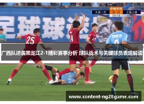 广西队逆袭黑龙江2-1精彩赛事分析 球队战术与关键球员表现解读