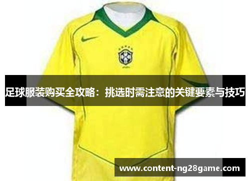 足球服装购买全攻略：挑选时需注意的关键要素与技巧