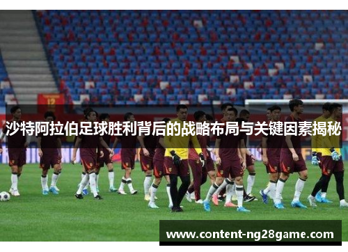 沙特阿拉伯足球胜利背后的战略布局与关键因素揭秘