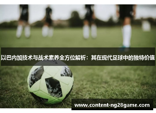 以巴内加技术与战术素养全方位解析：其在现代足球中的独特价值