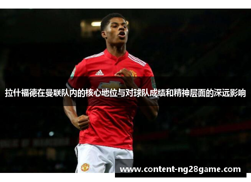 拉什福德在曼联队内的核心地位与对球队成绩和精神层面的深远影响