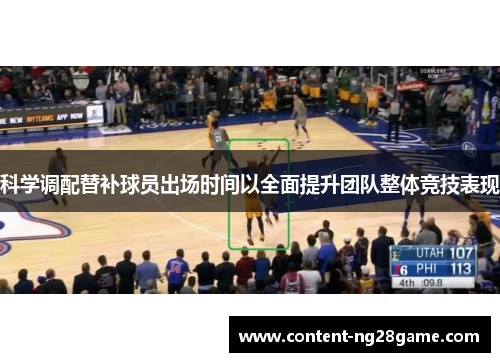 科学调配替补球员出场时间以全面提升团队整体竞技表现