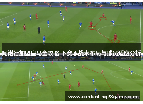 阿诺德加盟皇马全攻略 下赛季战术布局与球员适应分析