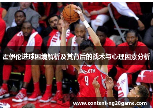 霍伊伦进球困境解析及其背后的战术与心理因素分析