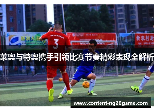 莱奥与特奥携手引领比赛节奏精彩表现全解析