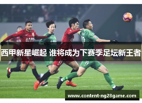 西甲新星崛起 谁将成为下赛季足坛新王者