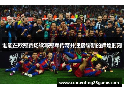 谁能在欧冠赛场续写冠军传奇并迎接崭新的辉煌时刻 谁能在欧冠赛场续写冠军传奇并迎接崭新的辉煌时刻